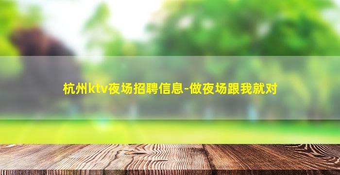 杭州ktv夜场招聘信息-做夜场跟我就对